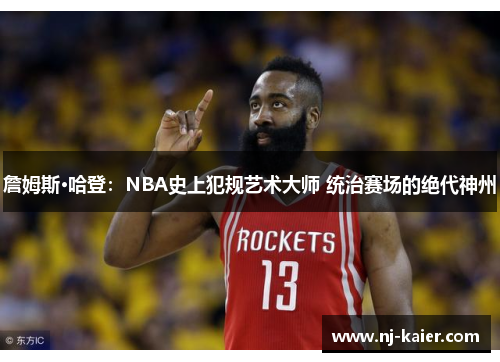 詹姆斯·哈登:NBA史上犯规艺术大师 统治赛场的绝代神州 詹姆斯·哈登:NBA史上犯规艺术大师 统治赛场的绝代神州