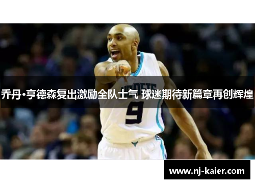 乔丹·亨德森复出激励全队士气 球迷期待新篇章再创辉煌