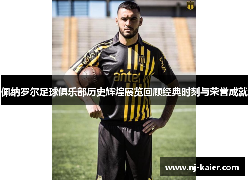 佩纳罗尔足球俱乐部历史辉煌展览回顾经典时刻与荣誉成就 佩纳罗尔足球俱乐部历史辉煌展览回顾经典时刻与荣誉成就