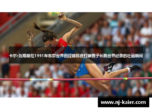 卡尔·刘易斯在1991年东京世界田径锦标赛打破男子长跳世界纪录的壮丽瞬间 卡尔·刘易斯在1991年东京世界田径锦标赛打破男子长跳世界纪录的壮丽瞬间