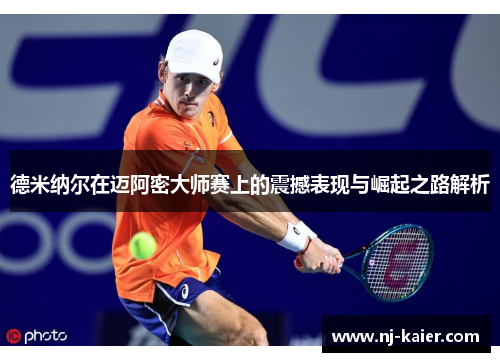 德米纳尔在迈阿密大师赛上的震撼表现与崛起之路解析 德米纳尔在迈阿密大师赛上的震撼表现与崛起之路解析