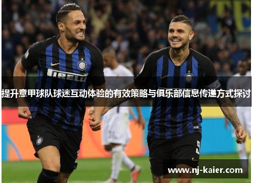 提升意甲球队球迷互动体验的有效策略与俱乐部信息传递方式探讨 提升意甲球队球迷互动体验的有效策略与俱乐部信息传递方式探讨