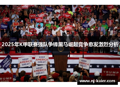 2025年K甲联赛强队争锋黑马崛起竞争愈发激烈分析 2025年K甲联赛强队争锋黑马崛起竞争愈发激烈分析