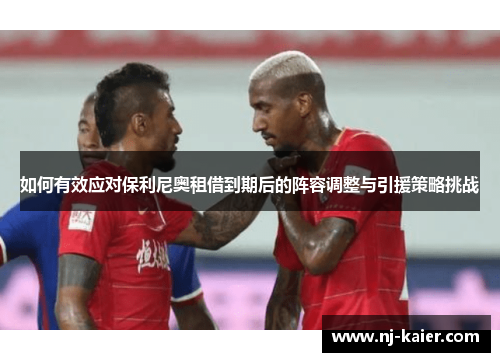 如何有效应对保利尼奥租借到期后的阵容调整与引援策略挑战 如何有效应对保利尼奥租借到期后的阵容调整与引援策略挑战