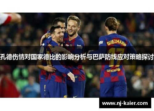 孔德伤情对国家德比的影响分析与巴萨防线应对策略探讨 孔德伤情对国家德比的影响分析与巴萨防线应对策略探讨