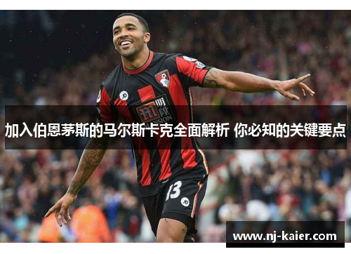 加入伯恩茅斯的马尔斯卡克全面解析 你必知的关键要点 加入伯恩茅斯的马尔斯卡克全面解析 你必知的关键要点