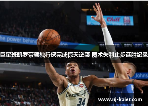巨星班凯罗带领独行侠完成惊天逆袭 魔术失利止步连胜纪录 巨星班凯罗带领独行侠完成惊天逆袭 魔术失利止步连胜纪录