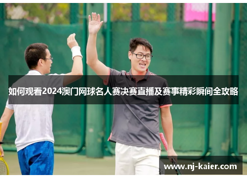 如何观看2024澳门网球名人赛决赛直播及赛事精彩瞬间全攻略 如何观看2024澳门网球名人赛决赛直播及赛事精彩瞬间全攻略