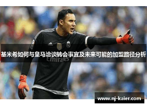 基米希如何与皇马洽谈转会事宜及未来可能的加盟路径分析 基米希如何与皇马洽谈转会事宜及未来可能的加盟路径分析