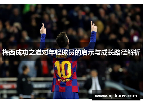 梅西成功之道对年轻球员的启示与成长路径解析 梅西成功之道对年轻球员的启示与成长路径解析