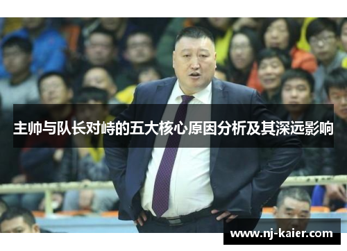 主帅与队长对峙的五大核心原因分析及其深远影响 主帅与队长对峙的五大核心原因分析及其深远影响