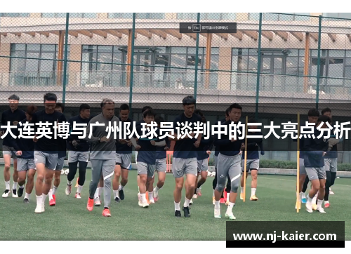 大连英博与广州队球员谈判中的三大亮点分析 大连英博与广州队球员谈判中的三大亮点分析