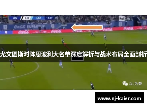 尤文图斯对阵恩波利大名单深度解析与战术布局全面剖析 尤文图斯对阵恩波利大名单深度解析与战术布局全面剖析