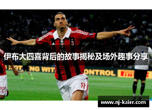 伊布大四喜背后的故事揭秘及场外趣事分享 伊布大四喜背后的故事揭秘及场外趣事分享