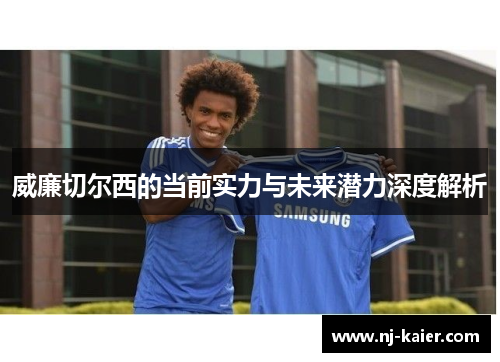 威廉切尔西的当前实力与未来潜力深度解析 威廉切尔西的当前实力与未来潜力深度解析