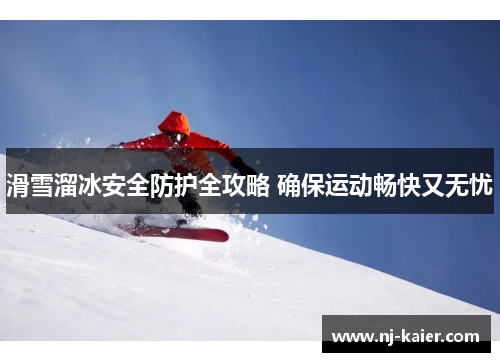 滑雪溜冰安全防护全攻略 确保运动畅快又无忧 滑雪溜冰安全防护全攻略 确保运动畅快又无忧