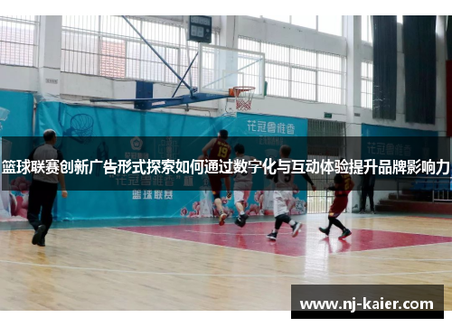 篮球联赛创新广告形式探索如何通过数字化与互动体验提升品牌影响力 篮球联赛创新广告形式探索如何通过数字化与互动体验提升品牌影响力