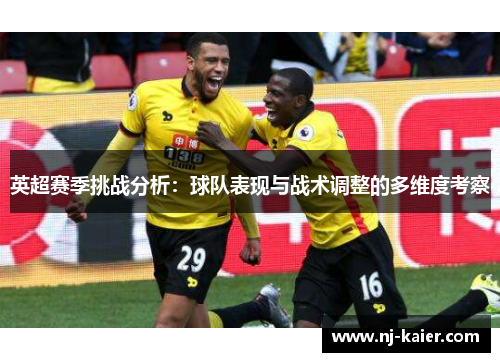 英超赛季挑战分析:球队表现与战术调整的多维度考察 英超赛季挑战分析:球队表现与战术调整的多维度考察