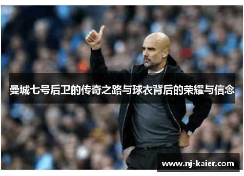 曼城七号后卫的传奇之路与球衣背后的荣耀与信念 曼城七号后卫的传奇之路与球衣背后的荣耀与信念